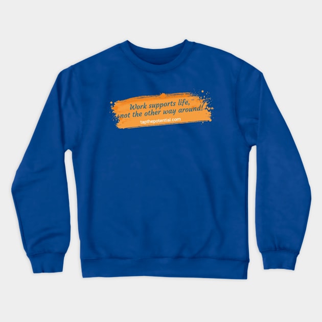 Work supports life, not the other way around! Crewneck Sweatshirt by Tap The Potential